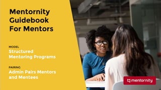 Mentornity
Guidebook
For Mentors
MODEL
Structured
Mentoring Programs
PAIRING
Admin Pairs Mentors
and Mentees
 