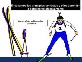 13
Ensenamos los principios correctos y ellos aprenden
a gobernarse efectivamente
Los principios gobiernan los
resultados
 