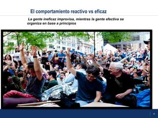 20
El comportamiento reactivo vs eficaz
La gente ineficaz improvisa, mientras la gente efectiva se
organiza en base a principios
 