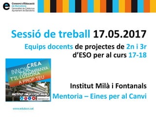 Sessió de treball 17.05.2017
Equips docents de projectes de 2n i 3r
d’ESO per al curs 17-18
Institut Milà i Fontanals
Ment...