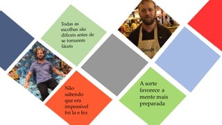 Não
sabendo
que era
impossível
foi la e fez
A sorte
favorece a
mente mais
preparada
 