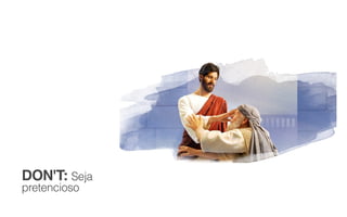 DON'T: Seja
pretencioso
 