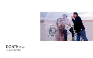 DON'T: Viva  
numa bolha.
 