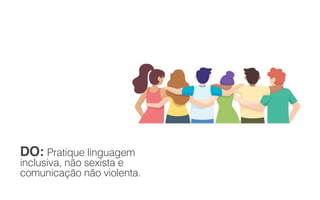 DO: Pratique linguagem
inclusiva, não sexista e
comunicação não violenta.
 