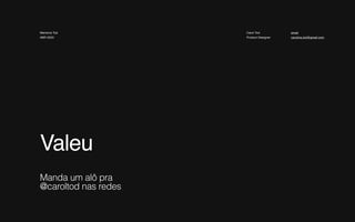 Valeu 
 Manda um alô pra 
@caroltod nas redes
Carol Tod
Product Designer
email
carolina.tod@gmail.com
Mentoria Tod
ABR 2020
 