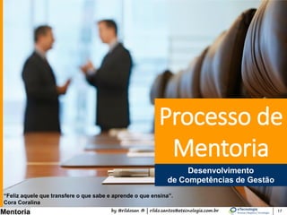 by @rildosan ® | rildo.santos@etecnologia.com.br
Mentoria 17
Processo de
Mentoria
Desenvolvimento do
Nível de Maturidade
“Feliz aquele que transfere o que sabe e aprende o que ensina”.
Cora Coralina
 