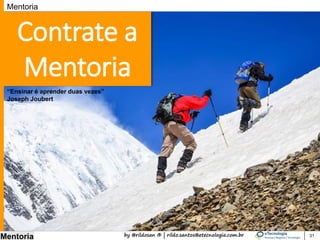 by @rildosan ® | rildo.santos@etecnologia.com.br
Mentoria 31
Mentoria
Contrate a
Mentoria
“Ensinar é aprender duas vezes”
Joseph Joubert
 