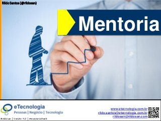 by @rildosan ® | rildo.santos@etecnologia.com.br
Mentoria
www.etecnologia.com.br
rildo.santos@etecnologia.com.br
rildosan@rildosan.com
Rildo Santos (@rildosan)
Mentoria
@rildosan | Versão: 9.0 | #mentoriaEweb
 