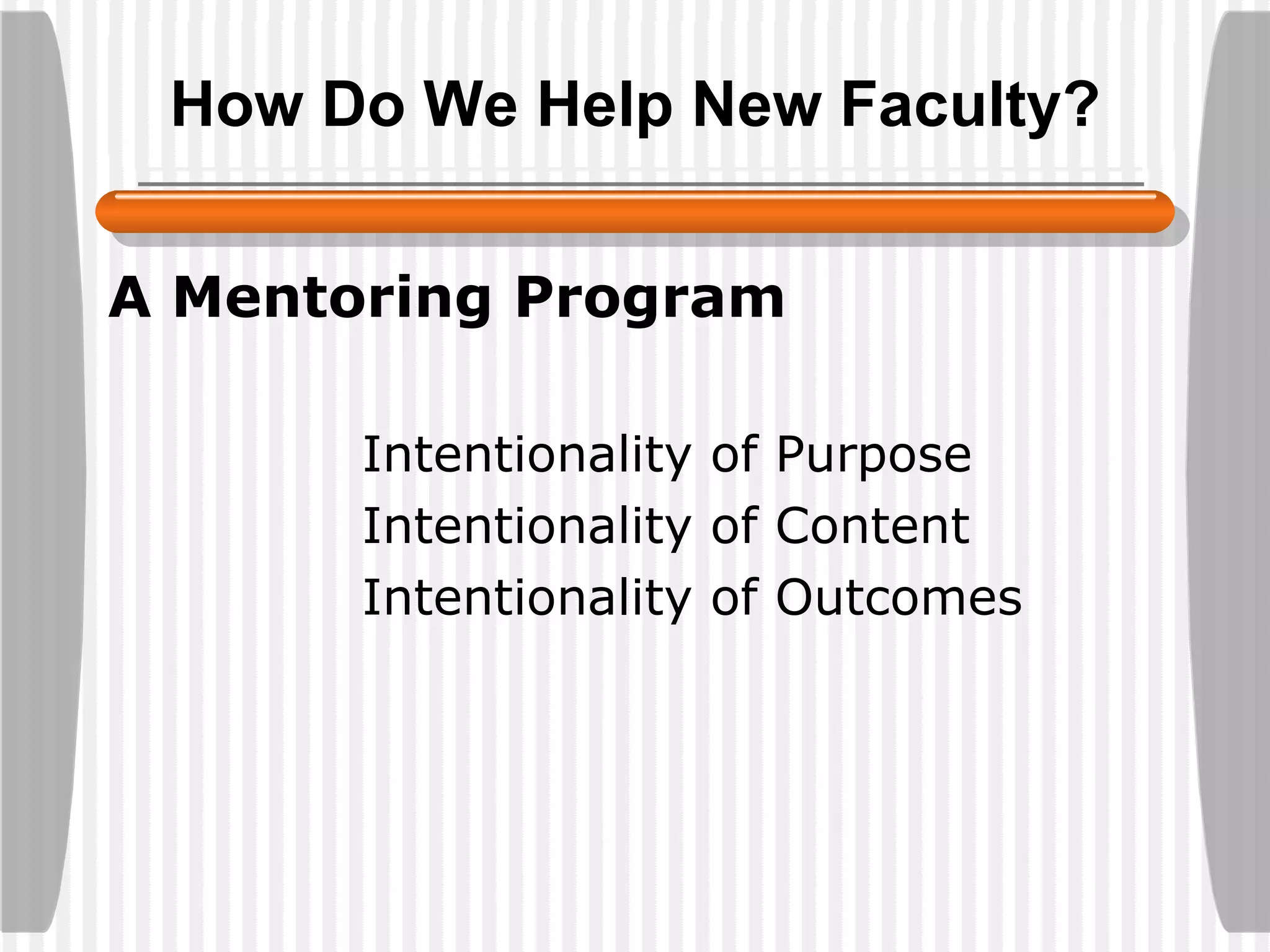 How Do We Help New Faculty? A Mentoring Program Intentionality of Purpose Intentionality of Content Intentionality of Outcomes