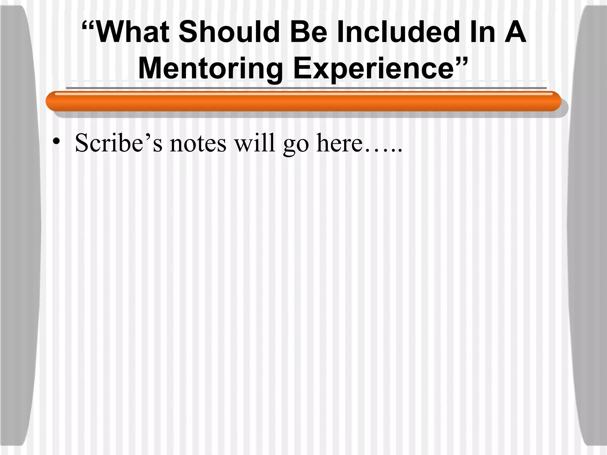 “ What Should Be Included In A Mentoring Experience” Scribe’s notes will go here…..