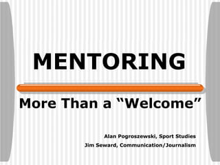 MENTORING More Than a “Welcome” Alan Pogroszewski, Sport Studies Jim Seward, Communication/Journalism 