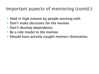 Held in high esteem by people working with Don’t make decisions for the mentee Don’t develop dependency Be a role model to the mentee Should have actively sought mentors themselves 