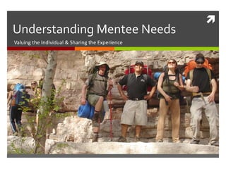 Understanding Mentee Needs Valuing the Individual & Sharing the Experience 