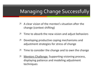 Managing Change Successfully <ul><li>A clear vision of the mentee’s situation after the change (context shifting) </li></u...