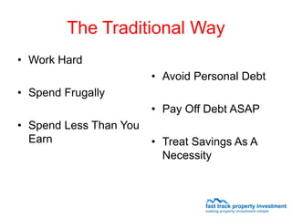 The Traditional Way
• Work Hard
                        • Avoid Personal Debt
• Spend Frugally
                        • Pay Off Debt ASAP
• Spend Less Than You
  Earn                  • Treat Savings As A
                          Necessity
 
