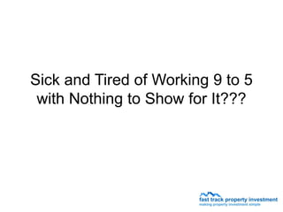 Sick and Tired of Working 9 to 5
 with Nothing to Show for It???
 