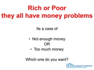 Rich or Poor
they all have money problems
            Its a case of

        • Not enough money
                OR
         • Too much money

       Which one do you want?
 