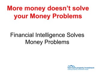 More money doesn’t solve
 your Money Problems

Financial Intelligence Solves
     Money Problems
 