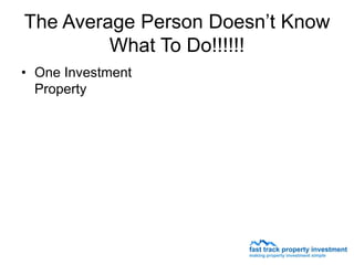 The Average Person Doesn’t Know
         What To Do!!!!!!
• One Investment
  Property
 