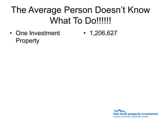 The Average Person Doesn’t Know
         What To Do!!!!!!
• One Investment   • 1,206,627
  Property
 