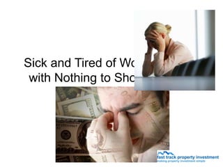 Sick and Tired of Working 9 to 5
 with Nothing to Show for It???
 