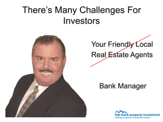 There’s Many Challenges For
         Investors

               Your Friendly Local
               Real Estate Agents



                 Bank Manager
 