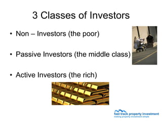 3 Classes of Investors
• Non – Investors (the poor)

• Passive Investors (the middle class)

• Active Investors (the rich)
 