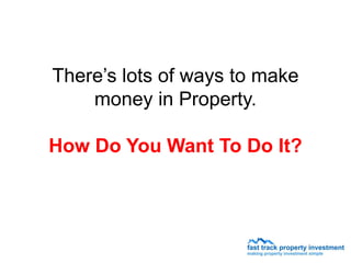 There’s lots of ways to make
    money in Property.

How Do You Want To Do It?
 