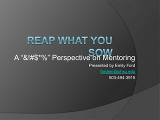 A “&!#$*%” Perspective on Mentoring
                     Presented by Emily Ford
                          fordem@ohsu.edu
                               503-494-3915
 