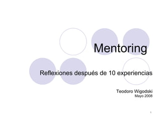 Mentoring Reflexiones después de 10 experiencias Teodoro Wigodski Mayo 2008 