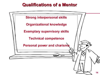 Qualifications of a Mentor Strong interpersonal skills Organizational knowledge Exemplary supervisory skills Technical competence Personal power and charisma 