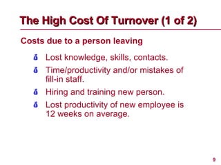 <ul><li>Costs due to a person leaving </li></ul>The High Cost Of Turnover (1 of 2)   <ul><li>Lost knowledge, skills, conta...