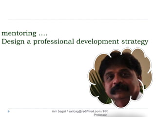 mentoring ….
Design a professional development strategy




              mm bagali / sanbag@rediffmail.com / HR
                                           Professor
 
