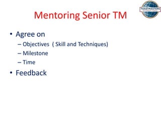 Mentoring Senior TM
• Agree on
– Objectives ( Skill and Techniques)
– Milestone
– Time
• Feedback
 