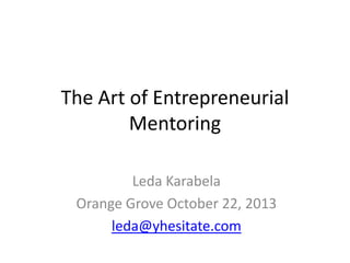 The Art of Entrepreneurial
Mentoring
Leda Karabela
Orange Grove October 22, 2013
leda@yhesitate.com

 