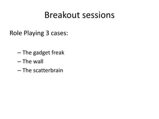 Breakout sessions
Role Playing 3 cases:
– The gadget freak
– The wall
– The scatterbrain

 