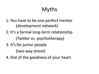 Myths
1: You have to be one perfect mentor
(development network)
2: It’s a formal long-term relationship
(Twitter vs. psyc...