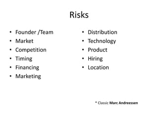 Risks
•
•
•
•
•
•

Founder /Team
Market
Competition
Timing
Financing
Marketing

•
•
•
•
•

Distribution
Technology
Product...
