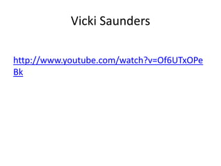 Vicki Saunders
http://www.youtube.com/watch?v=Of6UTxOPe
Bk

 