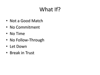 What If?
•
•
•
•
•
•

Not a Good Match
No Commitment
No Time
No Follow-Through
Let Down
Break in Trust

 