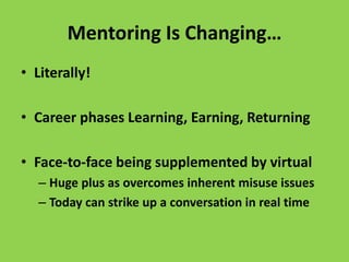 Mentoring Is Changing…
• Literally!
• Career phases Learning, Earning, Returning
• Face-to-face being supplemented by virtual
– Huge plus as overcomes inherent misuse issues
– Today can strike up a conversation in real time
 