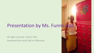 Presentation by Ms. Funmi Ade
All rights reserved. March 2017.
Download free word/ pdf on Slideshare.
 