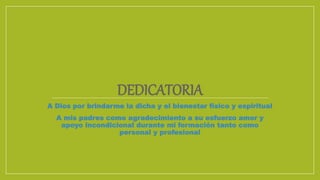 DEDICATORIA
A Dios por brindarme la dicha y el bienestar físico y espiritual
A mis padres como agradecimiento a su esfuerzo amor y
apoyo incondicional durante mi formación tanto como
personal y profesional
 