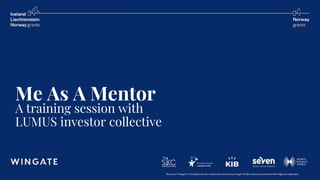 The project “Wingate” is funded by Iceland, Liechtenstein and Norway through the EEA and Norway Grants Fund for Regional Cooperation
WINGATE
Me As A Mentor
A training session with
LUMUS investor collective
 