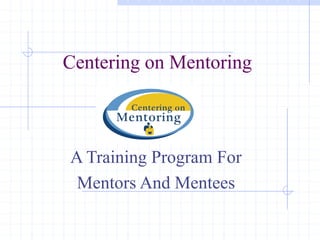 Centering on Mentoring
A Training Program For
Mentors And Mentees
 