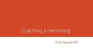 Coaching y mentoring
21 de mayo de 2021
 
