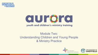 Module Two:
Understanding Children and Young People
& Ministry Practice
 