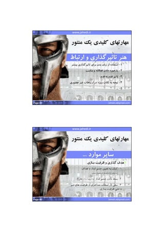22/07/1441
23
Pervasive Wireless SolutionsMashhad Startup Weekendwww.jahedi.ir
Jahedi.a@gmail.comPage 45
●
١-‫ب‬ ‫تاثيرگذاري‬ ‫براي‬ ‫بدن‬ ‫زبان‬ ‫از‬ ‫استفاده‬‫يشتر‬
٢-‫بازخورد‬‫مناسب‬ ‫و‬ ‫فعاﻻنه‬ ‫دادن‬
٣-‫قدم‬ ‫به‬ ‫قدم‬ ‫تاثير‬
٤-‫توجه‬‫غير‬ ‫ارتباطات‬ ‫در‬ ‫ويژه‬ ‫نكات‬ ‫به‬‫حض‬‫وري‬
٥-...
‫منتور‬ ‫يك‬ ‫كليدي‬ ‫مهارتهاي‬
‫ارتباط‬ ‫و‬ ‫تاثيرگذاري‬ ‫هنر‬‫ارتباط‬ ‫و‬ ‫تاثيرگذاري‬ ‫هنر‬
Pervasive Wireless SolutionsMashhad Startup Weekendwww.jahedi.ir
Jahedi.a@gmail.comPage 46
●‫گذاري‬ ‫هدف‬‫سازي‬ ‫ظرفيت‬ ‫و‬
١-‫اهداف‬ ‫و‬ ‫انداز‬ ‫چشم‬ ‫تعيين‬ ‫به‬ ‫كمك‬
)‫مسير‬ ‫تعيين‬ ‫و‬ ‫راه‬ ‫نقشه‬ ‫ارائه‬ ‫جاي‬ ‫به‬(
٢-‫انداز‬ ‫چشم‬ ‫دادن‬ ‫بسط‬)‫فعلي‬ ‫بازار‬ ‫لزوما‬ ‫نه‬(!!
٣-‫ت‬ ‫هاي‬ ‫ظرفيت‬ ‫از‬ ‫حداكثري‬ ‫استفاده‬ ‫در‬ ‫سعي‬‫يم‬
‫سازي‬ ‫ظرفيت‬ ‫حتي‬ ‫و‬...
‫منتور‬ ‫يك‬ ‫كليدي‬ ‫مهارتهاي‬
‫موارد‬ ‫ساير‬... ‫موارد‬ ‫ساير‬...
 