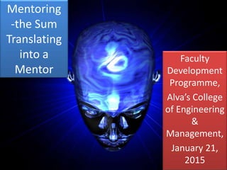 Mentoring
-the Sum
Translating
into a
Mentor
Faculty
Development
Programme,
Alva’s College
of Engineering
&
Management,
January 21,
2015
 