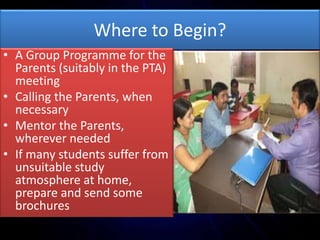 Where to Begin?
• A Group Programme for the
Parents (suitably in the PTA)
meeting
• Calling the Parents, when
necessary
• ...